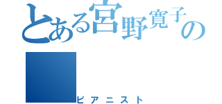 とある宮野寛子の（ピアニスト）