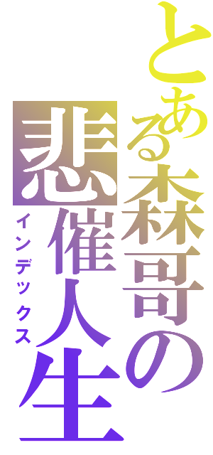 とある森哥の悲催人生（インデックス）