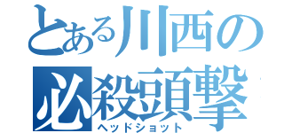 とある川西の必殺頭撃（ヘッドショット）