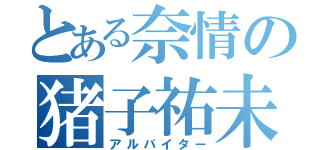 とある奈情の猪子祐未（アルバイター）