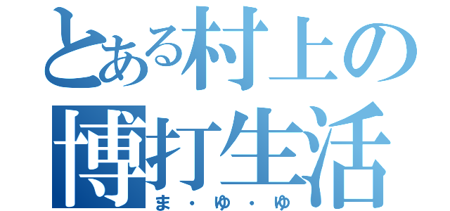 とある村上の博打生活（ま・ゆ・ゆ）