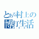 とある村上の博打生活（ま・ゆ・ゆ）