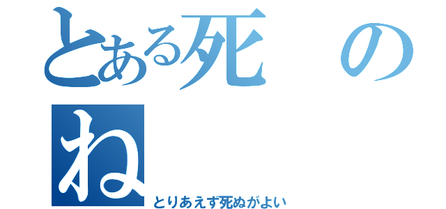 とある死のね（とりあえず死ぬがよい）