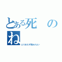 とある死のね（とりあえず死ぬがよい）