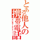 とある他人の携帯電話（なに見てんだよ）