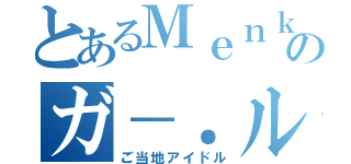 とあるＭｅｎｋｏｉのガ－．ルズ（ご当地アイドル）