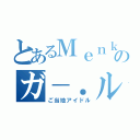 とあるＭｅｎｋｏｉのガ－．ルズ（ご当地アイドル）