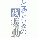 とあるたいきの夜陰衝動（プレイボーイ）