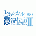 とあるカルｓの実況伝説Ⅱ（シンジツノツグナイ）