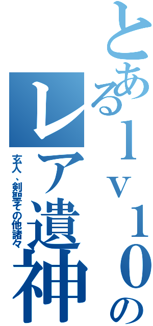 とあるｌｖ１０のレア遺神（玄人、剣聖その他諸々）