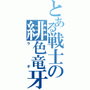 とある戦士の緋色竜牙（ラギ）