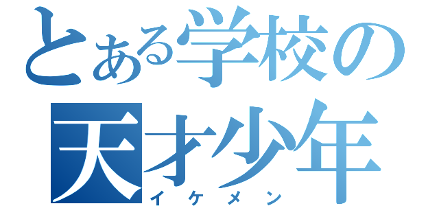 とある学校の天才少年（イケメン）