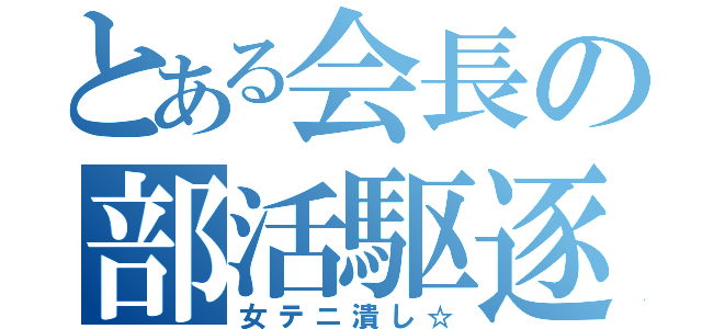 とある会長の部活駆逐（女テニ潰し☆）