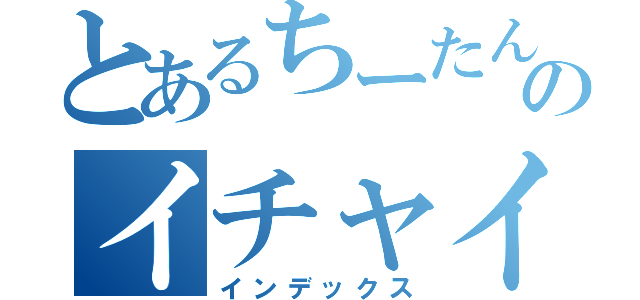 とあるちーたんのイチャイチャ通話（インデックス）