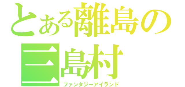 とある離島の三島村（ファンタジーアイランド）