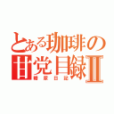 とある珈琲の甘党目録Ⅱ（糖尿日記）