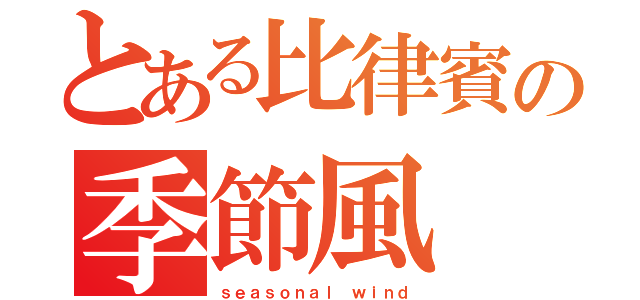 とある比律賓の季節風（ｓｅａｓｏｎａｌ ｗｉｎｄ）