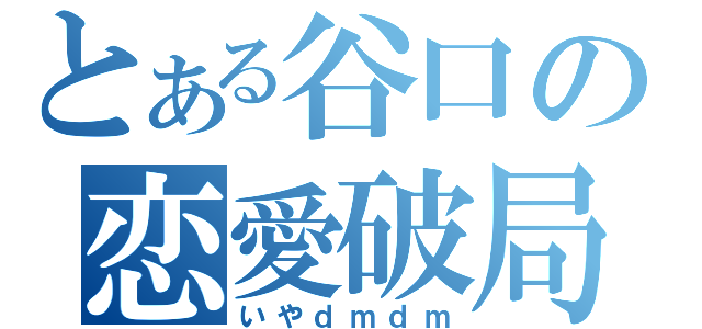 とある谷口の恋愛破局（いやｄｍｄｍ）