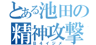 とある池田の精神攻撃（Ｂ４イジメ）