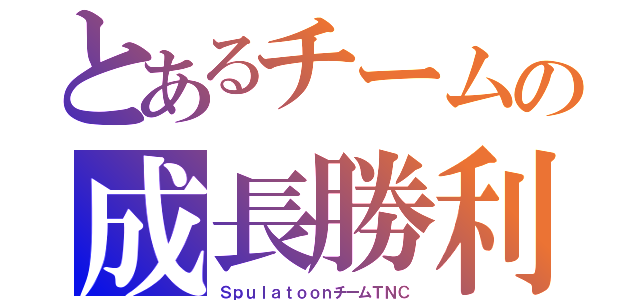 とあるチームの成長勝利（ＳｐｕｌａｔｏｏｎチームＴＮＣ）