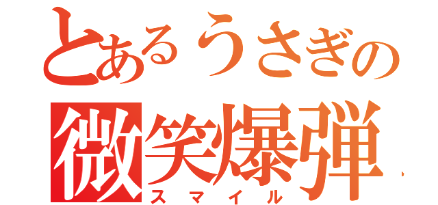 とあるうさぎの微笑爆弾（スマイル）