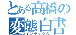 とある高橋の変態白書（インデックス）