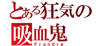 とある狂気の吸血鬼（Ｆｒａｎｄｒｅ）