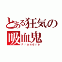 とある狂気の吸血鬼（Ｆｒａｎｄｒｅ）