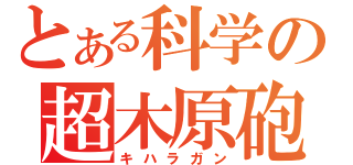 とある科学の超木原砲（キハラガン）