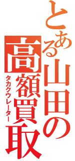 とある山田の高額買取（タカクウレーター）