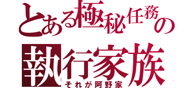 とある極秘任務の執行家族（それが阿野家）