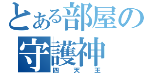 とある部屋の守護神（四天王）