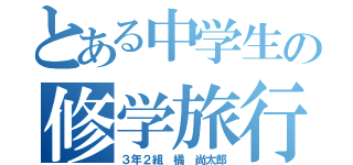 とある中学生の修学旅行（３年２組　橘　尚太郎）