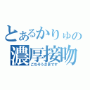 とあるかりゅの濃厚接吻（ごちそうさまです）