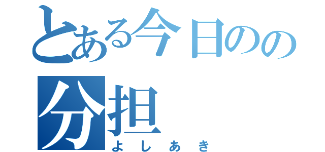 とある今日のの分担（よしあき）