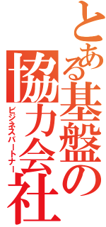 とある基盤の協力会社（ビジネスパートナー）