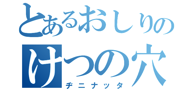 とあるおしりのけつの穴（ヂニナッタ）