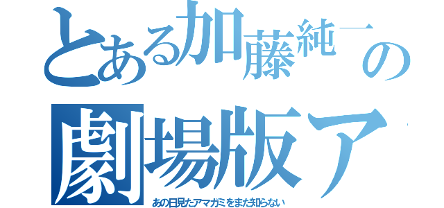 とある加藤純一の劇場版アマガミ（あの日見たアマガミをまだ知らない）