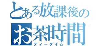 とある放課後のお茶時間（ティータイム）