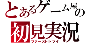 とあるゲーム屋の初見実況（ファーストトライ）