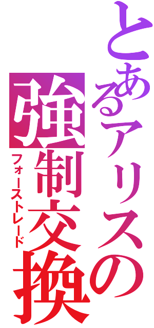 とあるアリスの強制交換（フォーストレード）