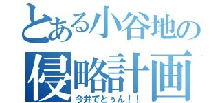 とある小谷地の侵略計画（今井でとぅん！！）