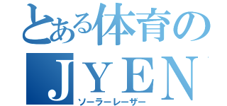 とある体育のＪＹＥＮＴＡ（ソーラーレーザー）