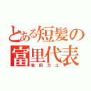 とある短髪の富里代表（戦国力士）