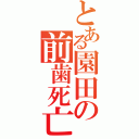 とある園田の前歯死亡（）