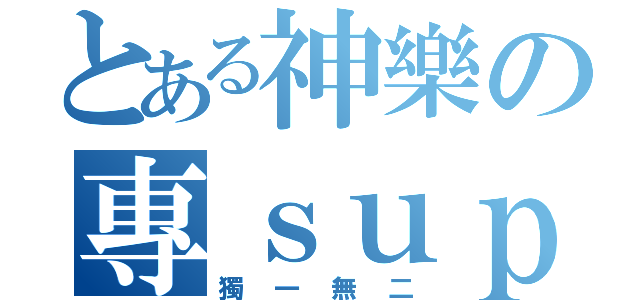 とある神樂の專ｓｕｐ（獨一無二）