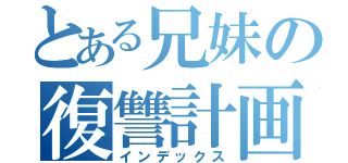 とある兄妹の復讐計画（インデックス）