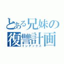 とある兄妹の復讐計画（インデックス）