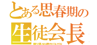 とある思春期の生徒会長（締まりの悪い女とは思われたくないからな）