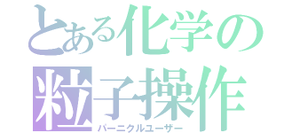 とある化学の粒子操作（パーニクルユーザー）